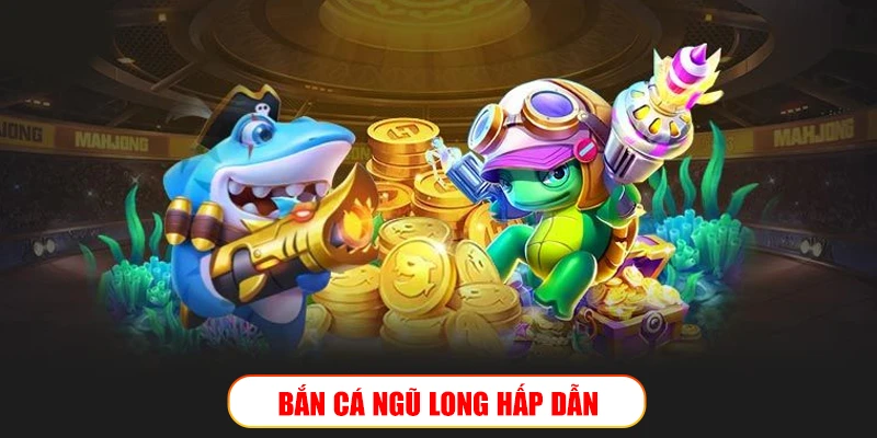 BẮN CÁ NGŨ LONG 